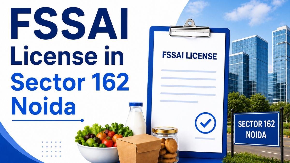 FSSAI License in Sector 162 Noida: Complete Guide for Food Businesses in 2026