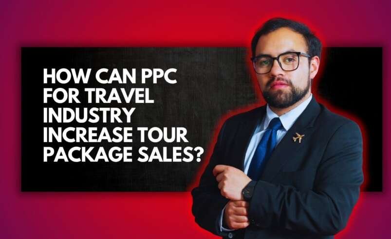 How Can PPC for Travel Industry Increase Tour Package Sales?
