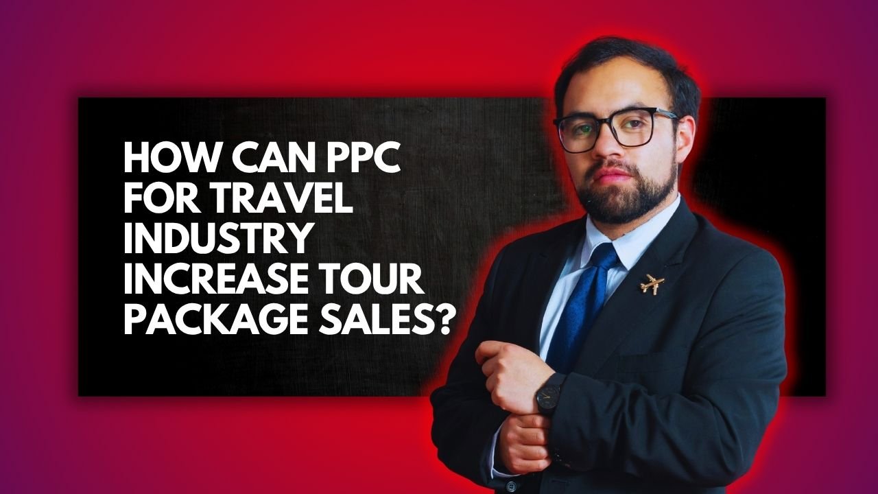 How Can PPC for Travel Industry Increase Tour Package Sales?